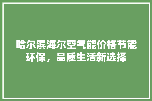 哈尔滨海尔空气能价格节能环保，品质生活新选择 旧房改造