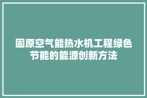 固原空气能热水机工程绿色节能的能源创新方法 冰箱