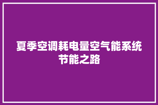 夏季空调耗电量空气能系统节能之路 家电维护