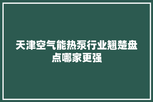 天津空气能热泵行业翘楚盘点哪家更强 龙头管件