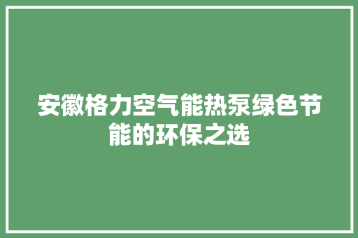 安徽格力空气能热泵绿色节能的环保之选 贴膜