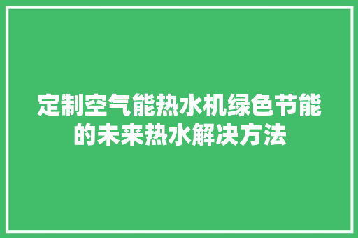 定制空气能热水机绿色节能的未来热水解决方法 翻新改色