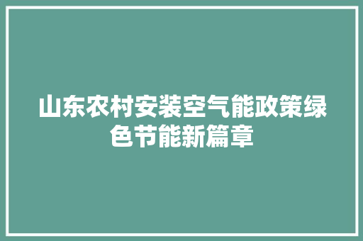 山东农村安装空气能政策绿色节能新篇章 贴膜