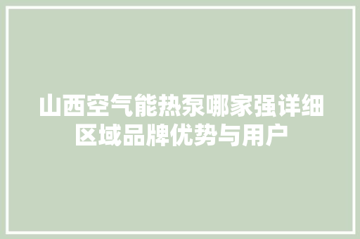 山西空气能热泵哪家强详细区域品牌优势与用户 家具修理