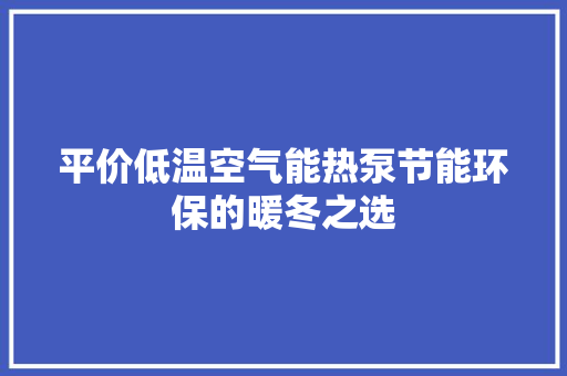 平价低温空气能热泵节能环保的暖冬之选 洁具维修