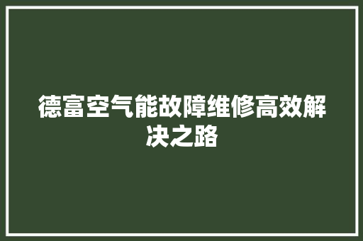 德富空气能故障维修高效解决之路 家居维修