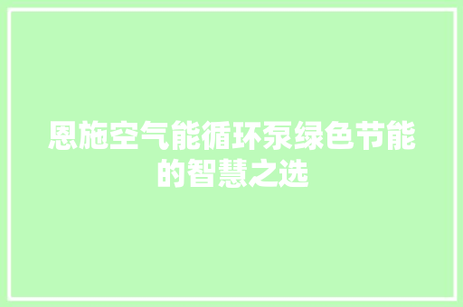恩施空气能循环泵绿色节能的智慧之选 旧房改造