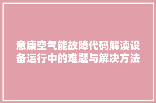 意康空气能故障代码解读设备运行中的难题与解决方法 热水器