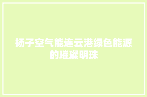 扬子空气能连云港绿色能源的璀璨明珠 清洁保养