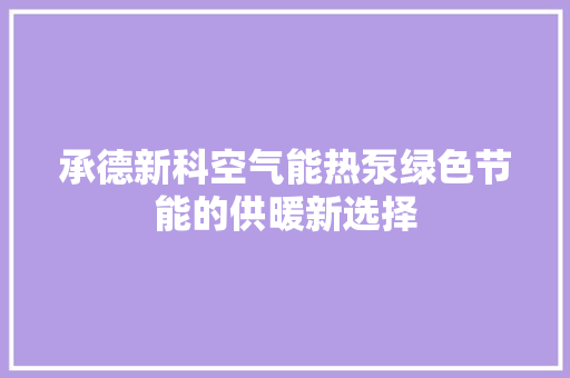 承德新科空气能热泵绿色节能的供暖新选择 空调