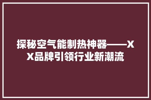 探秘空气能制热神器——XX品牌引领行业新潮流 翻新改色