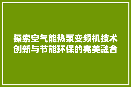 探索空气能热泵变频机技术创新与节能环保的完美融合 热水器