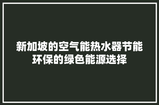 新加坡的空气能热水器节能环保的绿色能源选择 贴膜