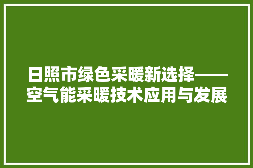 日照市绿色采暖新选择——空气能采暖技术应用与发展 清洁保养