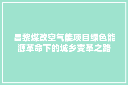 昌黎煤改空气能项目绿色能源革命下的城乡变革之路 贴膜