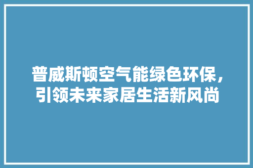 普威斯顿空气能绿色环保，引领未来家居生活新风尚 冰箱
