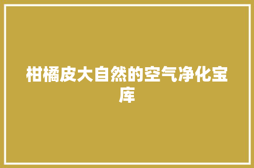 柑橘皮大自然的空气净化宝库 龙头管件