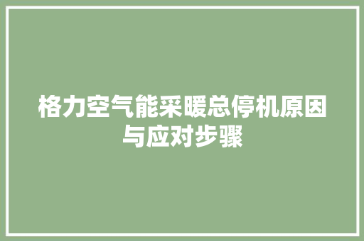 格力空气能采暖总停机原因与应对步骤 清洁保养