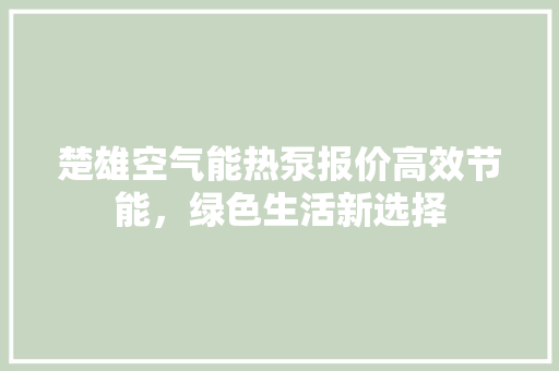 楚雄空气能热泵报价高效节能，绿色生活新选择 洁具维修