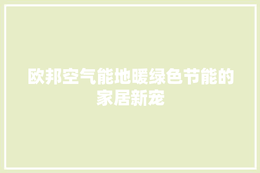 欧邦空气能地暖绿色节能的家居新宠 水电维修