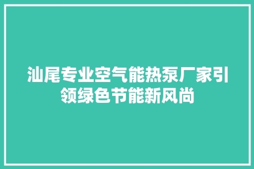汕尾专业空气能热泵厂家引领绿色节能新风尚 龙头管件