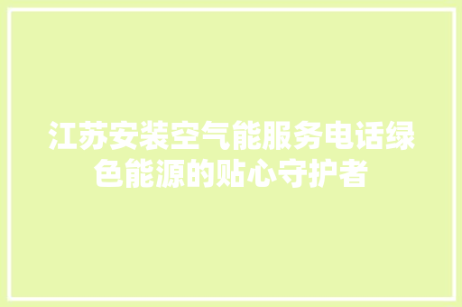 江苏安装空气能服务电话绿色能源的贴心守护者 旧房改造