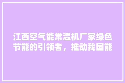 江西空气能常温机厂家绿色节能的引领者，推动我国能源变革 家电维护