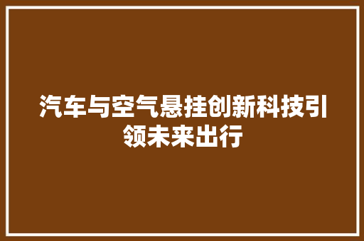 汽车与空气悬挂创新科技引领未来出行 家居维修