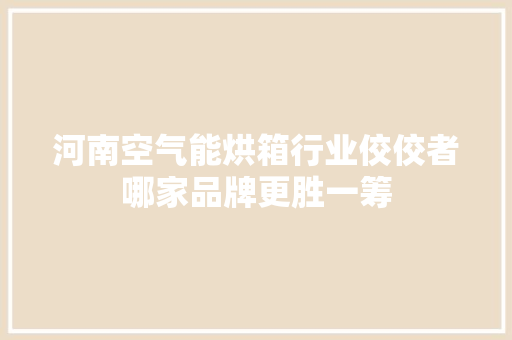 河南空气能烘箱行业佼佼者哪家品牌更胜一筹 洗衣机