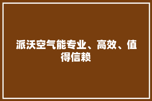 派沃空气能专业、高效、值得信赖 旧房改造