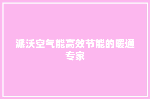 派沃空气能高效节能的暖通专家 空调