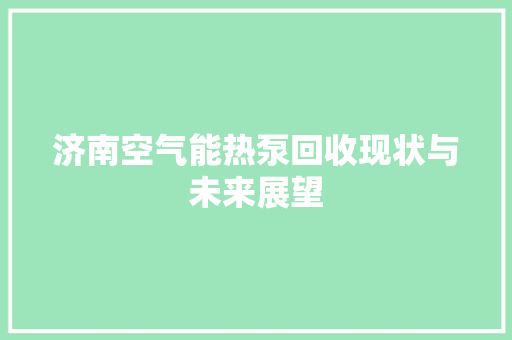 济南空气能热泵回收现状与未来展望 家具修理