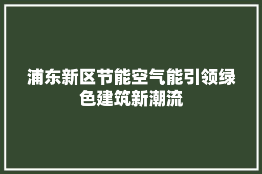 浦东新区节能空气能引领绿色建筑新潮流 旧房改造