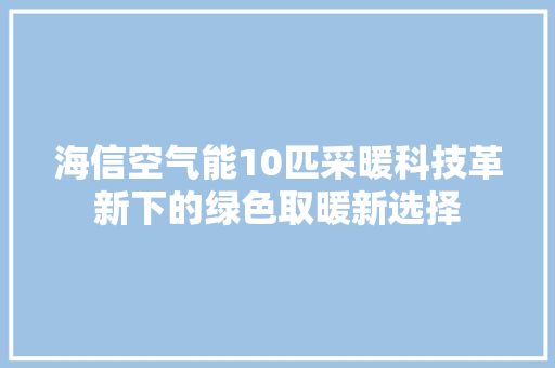 海信空气能10匹采暖科技革新下的绿色取暖新选择 家居维修