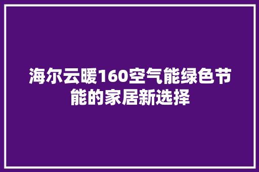 海尔云暖160空气能绿色节能的家居新选择 翻新改色