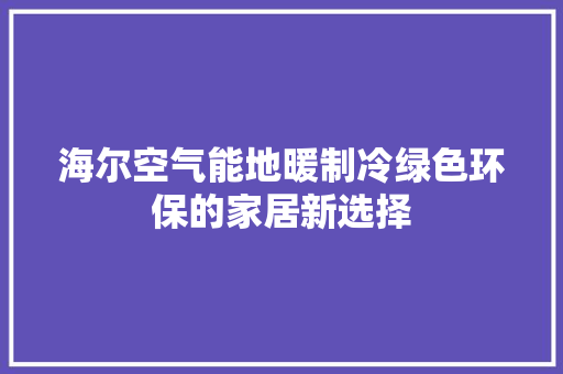 海尔空气能地暖制冷绿色环保的家居新选择 洁具维修