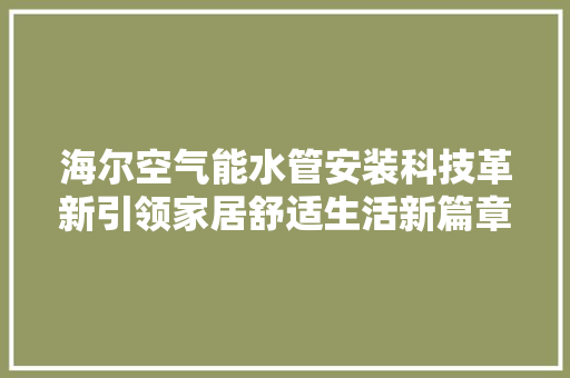 海尔空气能水管安装科技革新引领家居舒适生活新篇章 旧房改造