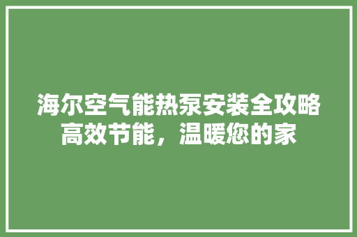 海尔空气能热泵安装全攻略高效节能，温暖您的家 洁具维修