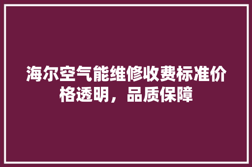 海尔空气能维修收费标准价格透明，品质保障 翻新改色