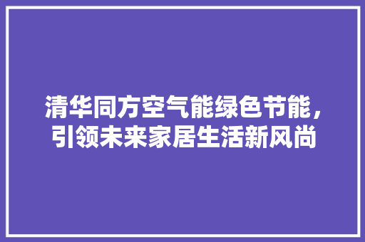 清华同方空气能绿色节能，引领未来家居生活新风尚 家具修理