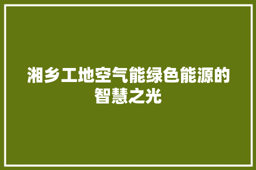 湘乡工地空气能绿色能源的智慧之光 旧房改造 湘乡工地空气能绿色能源的智慧之光 旧房改造
