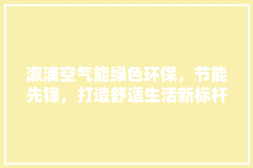 溆浦空气能绿色环保，节能先锋，打造舒适生活新标杆 局部翻新
