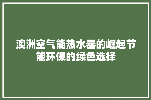 澳洲空气能热水器的崛起节能环保的绿色选择 家电维护