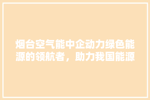 烟台空气能中企动力绿色能源的领航者，助力我国能源转型 灯具安装