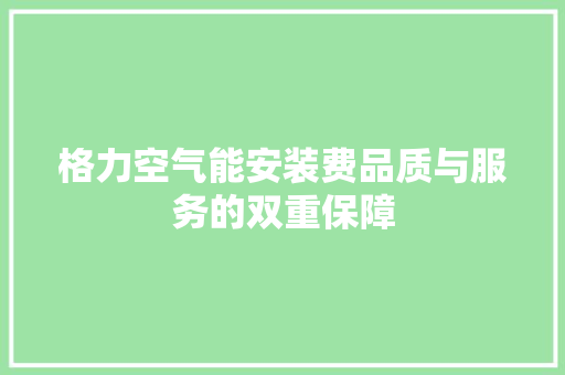 格力空气能安装费品质与服务的双重保障 贴膜