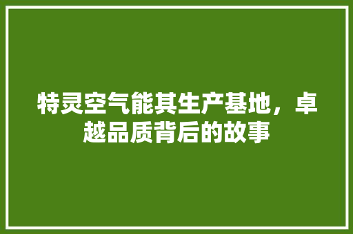 特灵空气能其生产基地，卓越品质背后的故事 家电维护