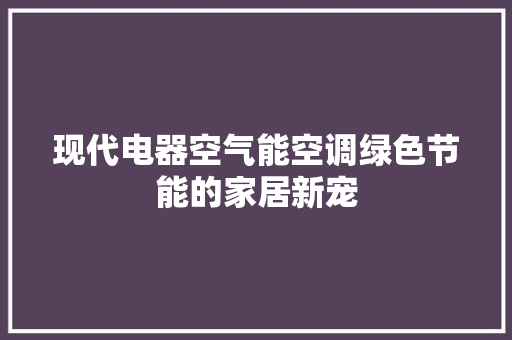 现代电器空气能空调绿色节能的家居新宠 龙头管件