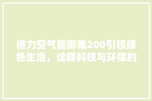 格力空气能御雅200引领绿色生活，诠释科技与环保的完美融合 龙头管件