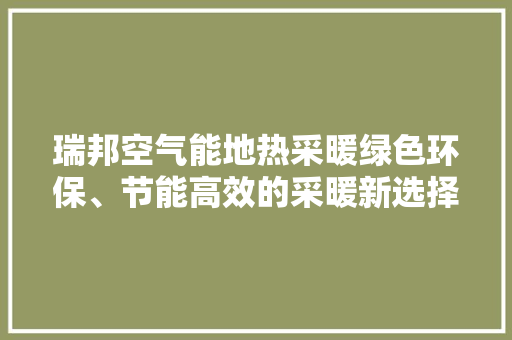 瑞邦空气能地热采暖绿色环保、节能高效的采暖新选择 空调