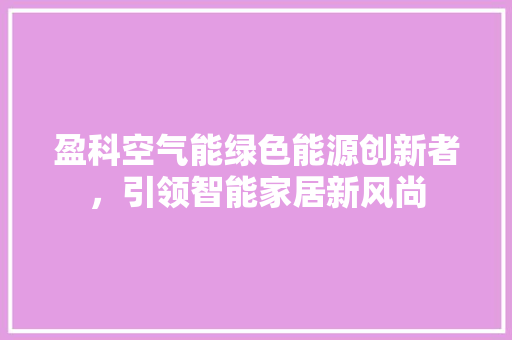 盈科空气能绿色能源创新者，引领智能家居新风尚 家电维护